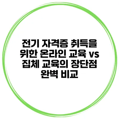 전기 자격증 취득을 위한 온라인 교육 vs 집체 교육의 장단점 완벽 비교