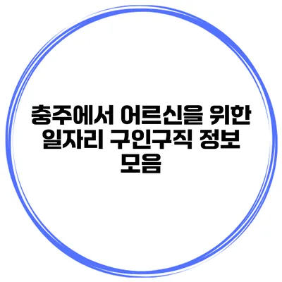 충주에서 어르신을 위한 일자리 구인구직 정보 모음