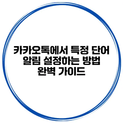 카카오톡에서 특정 단어 알림 설정하는 방법 완벽 가이드