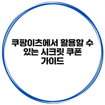 쿠팡이츠에서 활용할 수 있는 시크릿 쿠폰 가이드