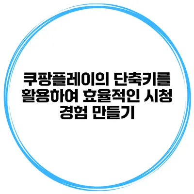 쿠팡플레이의 단축키를 활용하여 효율적인 시청 경험 만들기