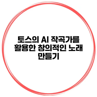 토스의 AI 작곡가를 활용한 창의적인 노래 만들기