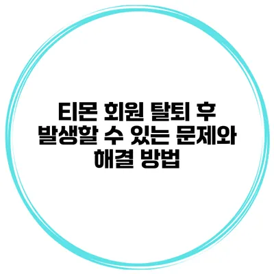 티몬 회원 탈퇴 후 발생할 수 있는 문제와 해결 방법