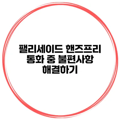 팰리세이드 핸즈프리 통화 중 불편사항 해결하기