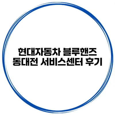 현대자동차 블루핸즈 동대전 서비스센터 후기