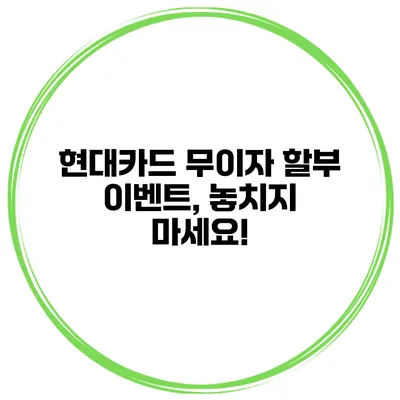현대카드 무이자 할부 이벤트, 놓치지 마세요!